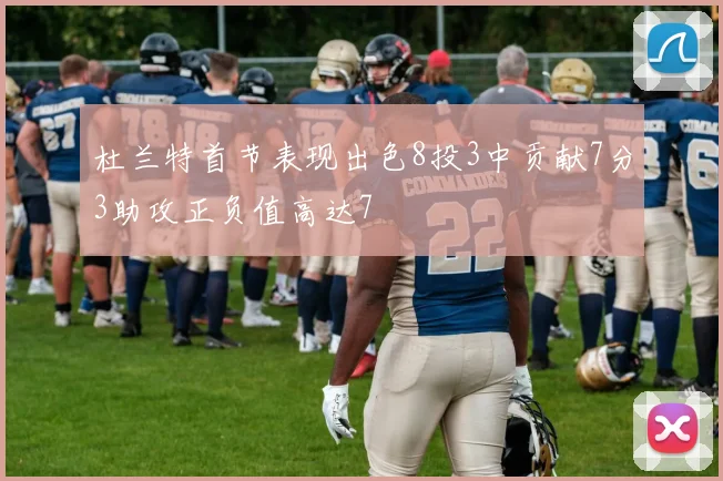 杜兰特首节表现出色8投3中贡献7分3助攻正负值高达7