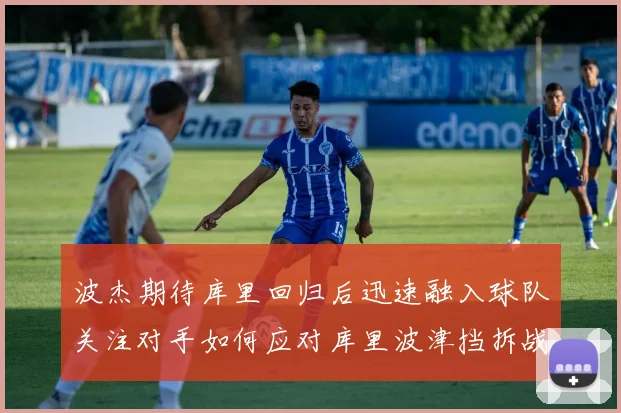 波杰期待库里回归后迅速融入球队关注对手如何应对库里波津挡拆战术