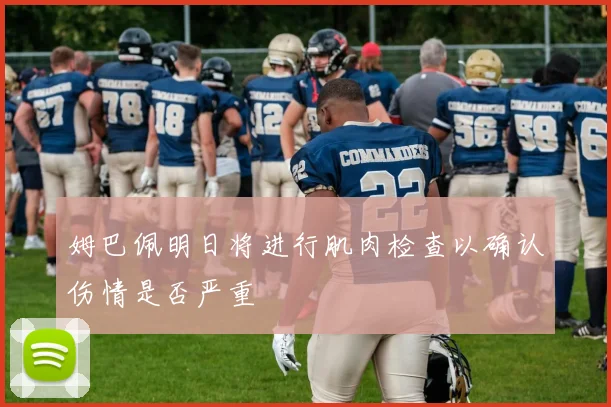 姆巴佩明日将进行肌肉检查以确认伤情是否严重