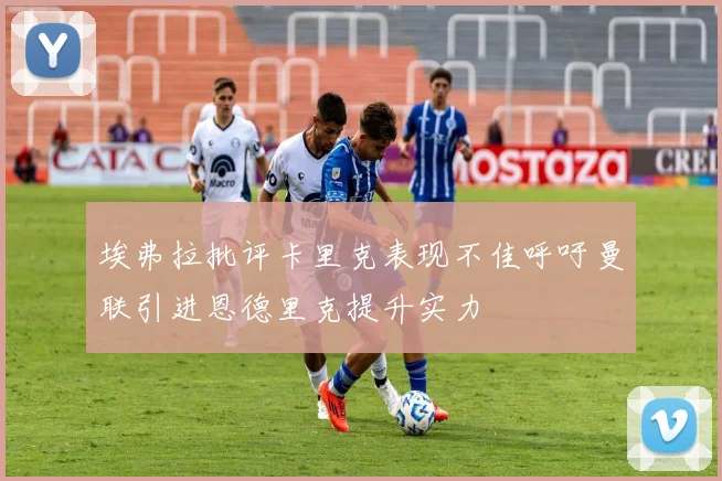 埃弗拉批评卡里克表现不佳呼吁曼联引进恩德里克提升实力