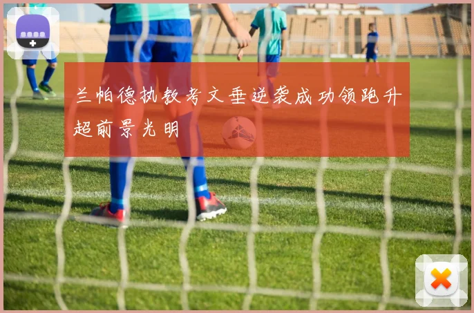 兰帕德执教考文垂逆袭成功领跑升超前景光明
