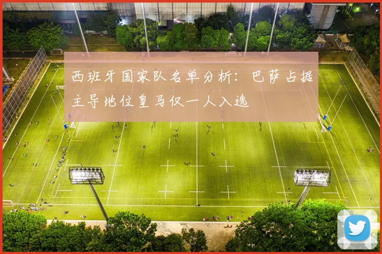 西班牙国家队名单分析：巴萨占据主导地位皇马仅一人入选