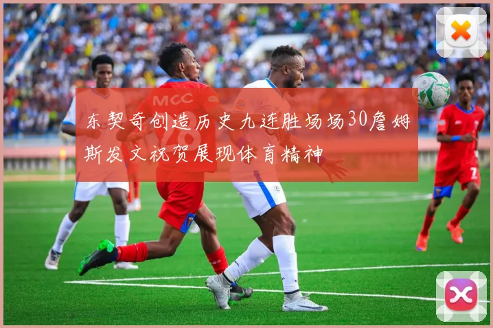 东契奇创造历史九连胜场场30詹姆斯发文祝贺展现体育精神