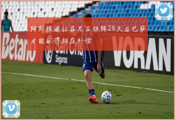 阿斯报道拉菲尼亚缺阵28天后巴萨才能获得相应补偿