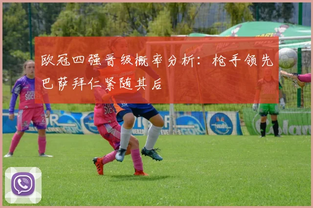 欧冠四强晋级概率分析：枪手领先巴萨拜仁紧随其后