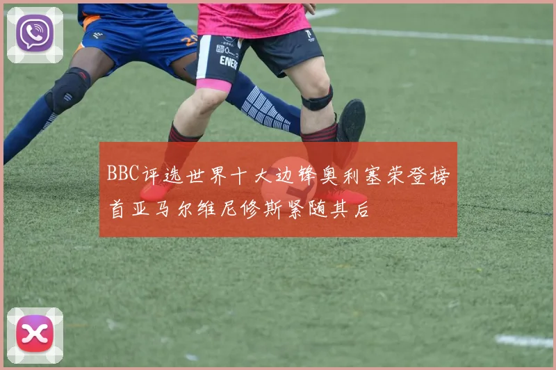 BBC评选世界十大边锋奥利塞荣登榜首亚马尔维尼修斯紧随其后