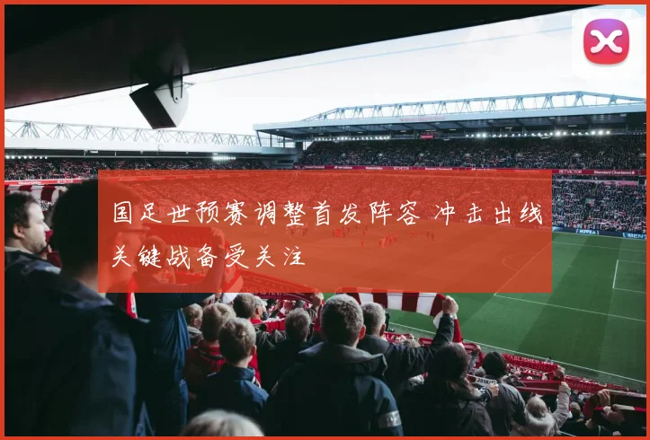 国足世预赛调整首发阵容 冲击出线关键战备受关注